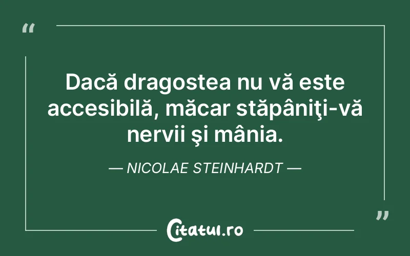 Dacă dragostea nu vă este accesibilă, măcar stăpâniţi-vă nervii şi mânia. Nicolae Steinhardt
