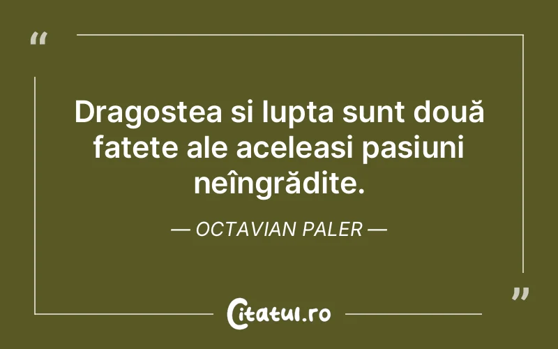 Dragostea și lupta sunt două fațete ale aceleași pasiuni neîngrădite. Octavian Paler