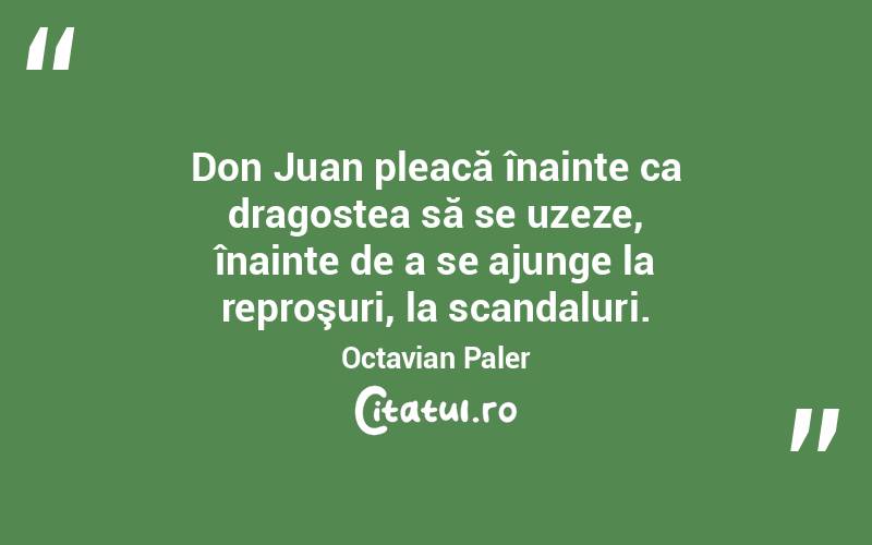  Don Juan pleacă înainte ca dragostea să se uzeze, înainte de a se ajunge la reproşuri, la scandaluri. Octavian Paler
