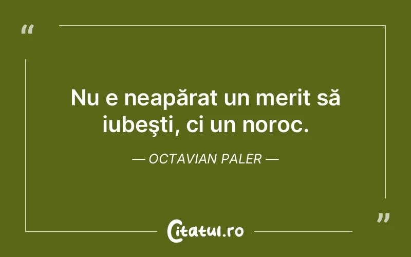 Nu e neapărat un merit să iubeşti, ci un noroc. Octavian Paler