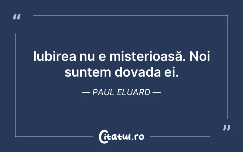 Iubirea nu e misterioasă. Noi suntem dovada ei. Paul Eluard