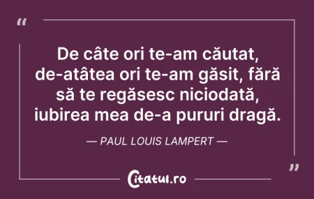 Citeste si: De câte ori te-am căutat, de-atâtea ori ...
