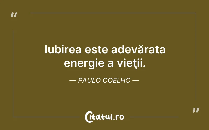 Iubirea este adevărata energie a vieţii. Paulo Coelho