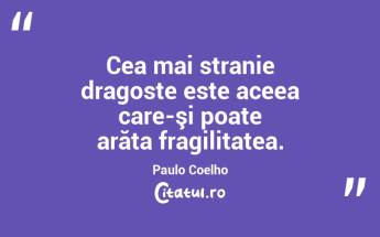 Cea mai stranie dragoste este aceea care-şi poate arăta fragilitatea. Paulo Coelho...