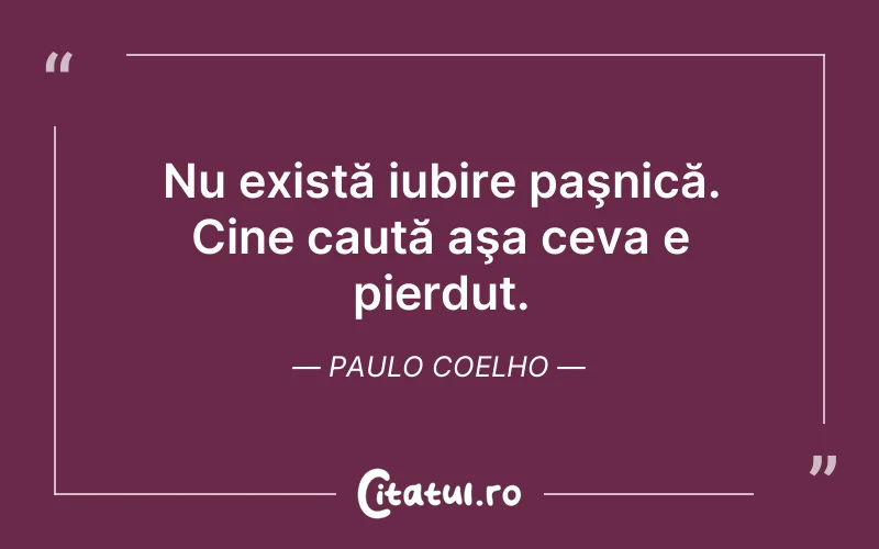 Nu există iubire paşnică. Cine caută aşa ceva e pierdut. Paulo Coelho