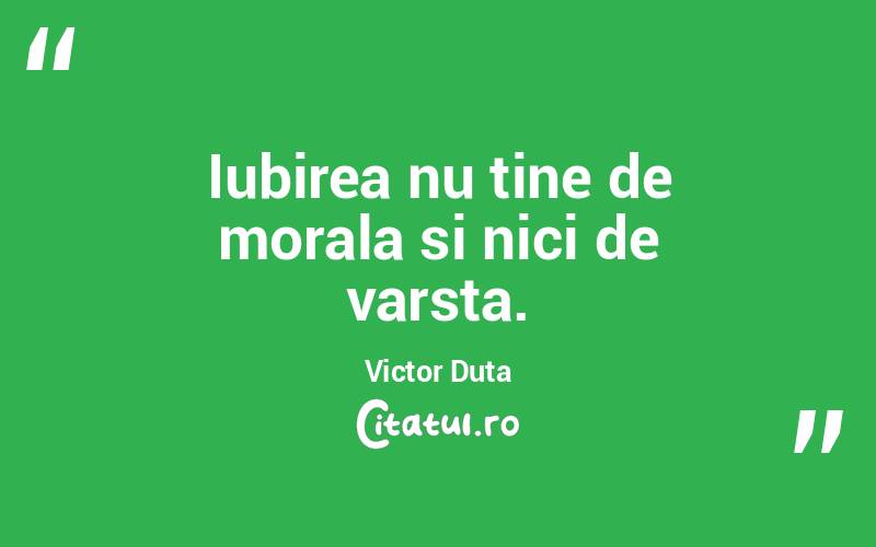 Iubirea nu tine de morala si nici de varsta. Victor Duta
