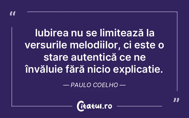 Iubirea nu se limitează la versurile melodiilor, ci este o stare autentică ce ne învăluie fără nicio explicație. Paulo Coelho