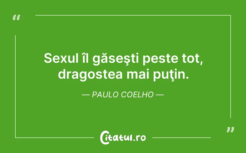 Sexul îl găseşti peste tot, dragostea mai puţin. Paulo Coelho