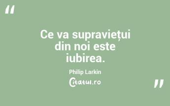   Ce va supravieţui din noi este iubirea. Philip Larkin...