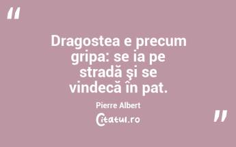 Dragostea e precum gripa: se ia pe stradă şi se vindecă în pat. Pierre Albert...