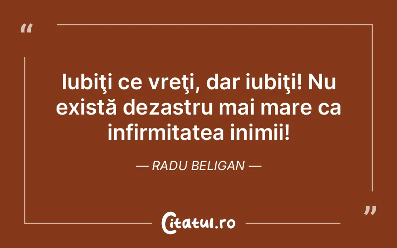 Iubiţi ce vreţi, dar iubiţi! Nu există dezastru mai mare ca infirmitatea inimii! Radu Beligan