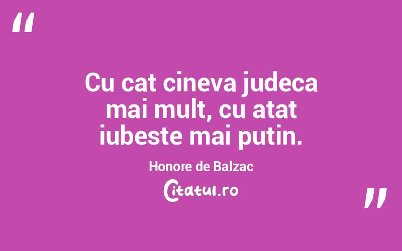Cu cat cineva judeca mai mult, cu atat iubeste mai putin. Honore de Balzac
