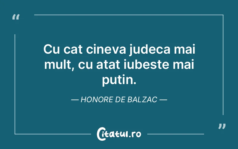 Cu cat cineva judeca mai mult, cu atat iubeste mai putin. Honore de Balzac