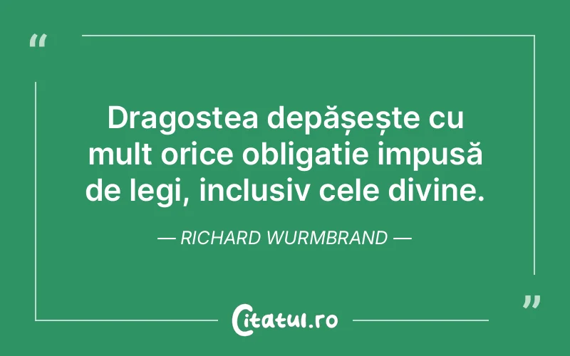 Dragostea depășește cu mult orice obligație impusă de legi, inclusiv cele divine. Richard Wurmbrand