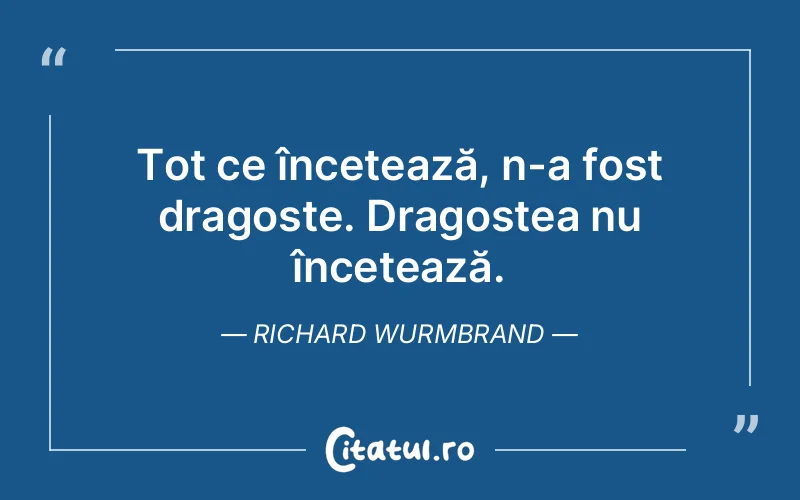 Tot ce încetează, n-a fost dragoste. Dragostea nu încetează. Richard Wurmbrand
