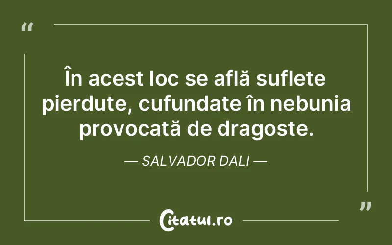 În acest loc se află suflete pierdute, cufundate în nebunia provocată de dragoste. Salvador Dali