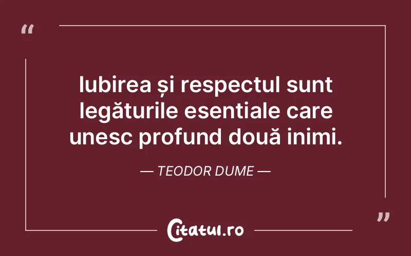 Iubirea și respectul sunt legăturile esențiale care unesc profund două inimi. Teodor Dume