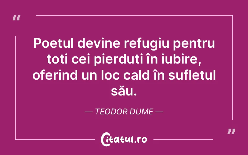 Poetul devine refugiu pentru toți cei pierduți în iubire, oferind un loc cald în sufletul său. Teodor Dume
