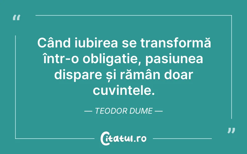 Când iubirea se transformă într-o obligație, pasiunea dispare și rămân doar cuvintele. Teodor Dume