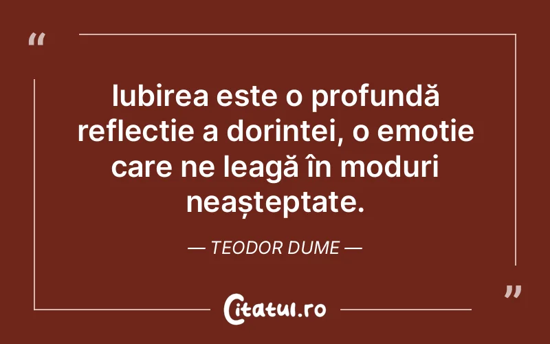 Iubirea este o profundă reflecție a dorinței, o emoție care ne leagă în moduri neașteptate. Teodor Dume