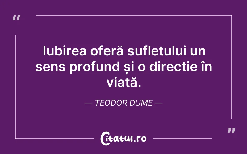 Iubirea oferă sufletului un sens profund și o direcție în viață. Teodor Dume