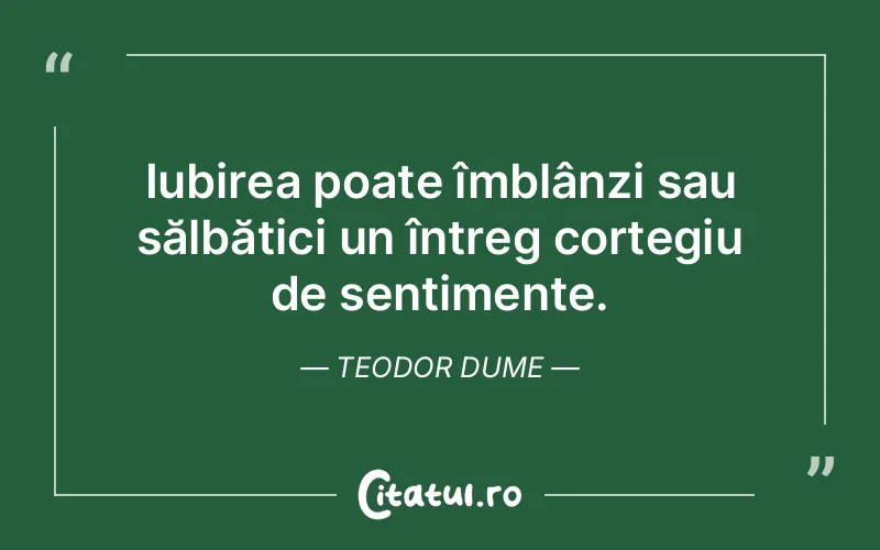 Iubirea poate îmblânzi sau sălbătici un întreg cortegiu de sentimente. Teodor Dume