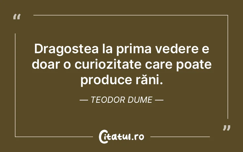 Dragostea la prima vedere e doar o curiozitate care poate produce răni. Teodor Dume