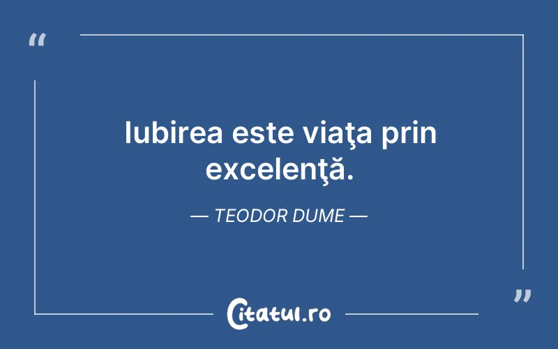 Iubirea este viaţa prin excelenţă. Teodor Dume