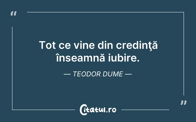 Tot ce vine din credinţă înseamnă iubire. Teodor Dume