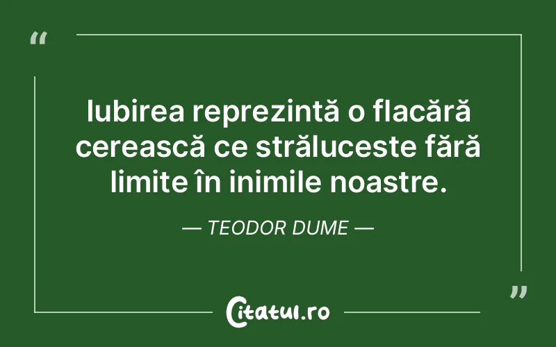 Iubirea reprezintă o flacără cerească ce strălucește fără limite în inimile noastre. Teodor Dume