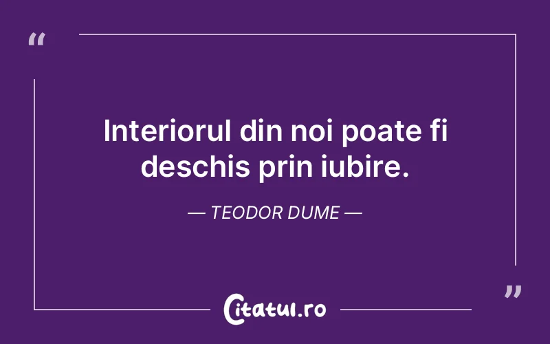 Interiorul din noi poate fi deschis prin iubire. Teodor Dume