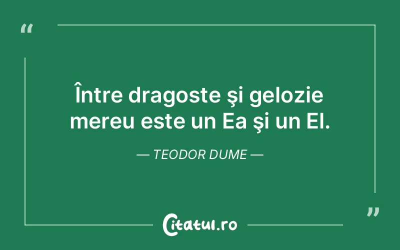 Între dragoste şi gelozie mereu este un Ea şi un El. Teodor Dume