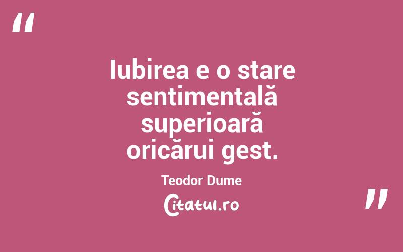 Iubirea e o stare sentimentală superioară oricărui gest. Teodor Dume
