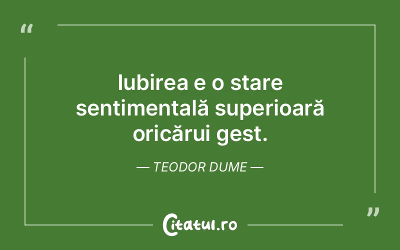 Iubirea e o stare sentimentală superioară oricărui gest. Teodor Dume