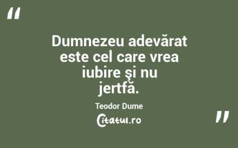 Dumnezeu adevărat este cel care vrea iubire şi nu jertfă. Teodor Dume...