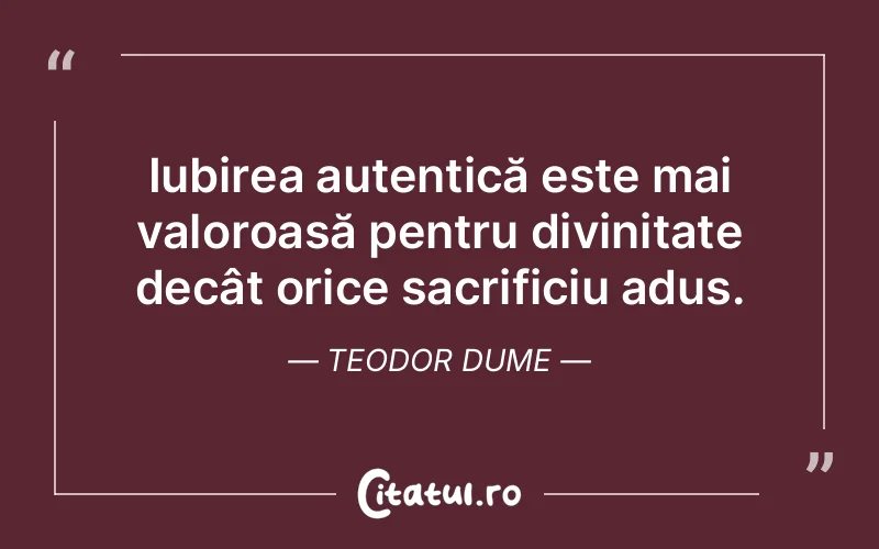 Iubirea autentică este mai valoroasă pentru divinitate decât orice sacrificiu adus. Teodor Dume