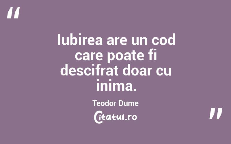 Iubirea are un cod care poate fi descifrat doar cu inima. Teodor Dume
