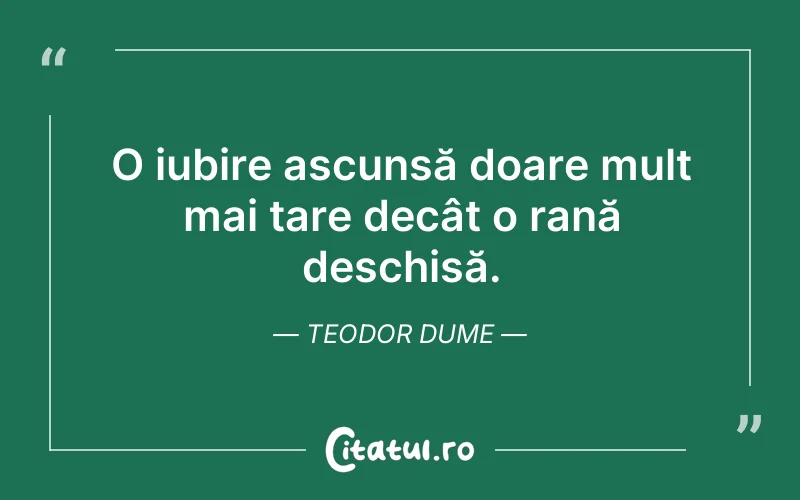 O iubire ascunsă doare mult mai tare decât o rană deschisă. Teodor Dume
