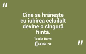 Cine se hrăneşte cu iubirea celuilalt devine o singură fiinţă. Teodor Dume...