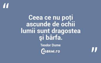 Ceea ce nu poţi ascunde de ochii lumii sunt dragostea şi bârfa. Teodor Dume...