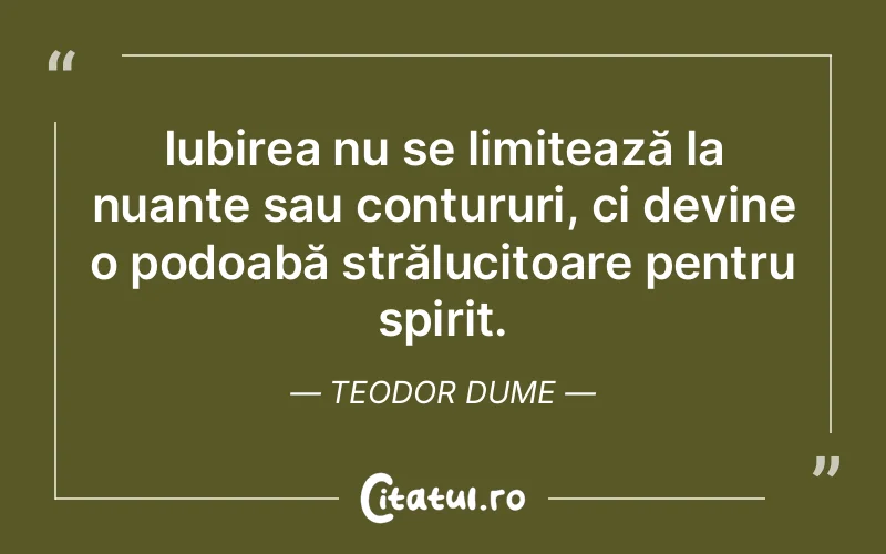 Iubirea nu se limitează la nuanțe sau contururi, ci devine o podoabă strălucitoare pentru spirit. Teodor Dume