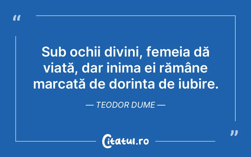Sub ochii divini, femeia dă viață, dar inima ei rămâne marcată de dorința de iubire. Teodor Dume