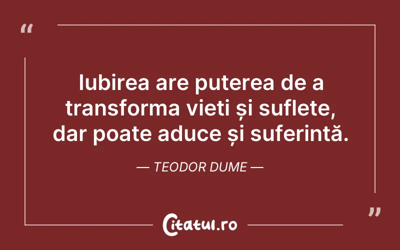 Iubirea are puterea de a transforma vieți și suflete, dar poate aduce și suferință. Teodor Dume