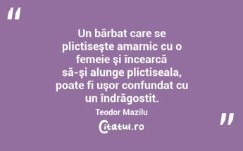 Un bărbat care se plictiseşte amarnic cu o femeie şi încearcă să-şi alunge plictiseala, poate fi uşor confundat cu un îndrăgostit. Teodor Mazilu...