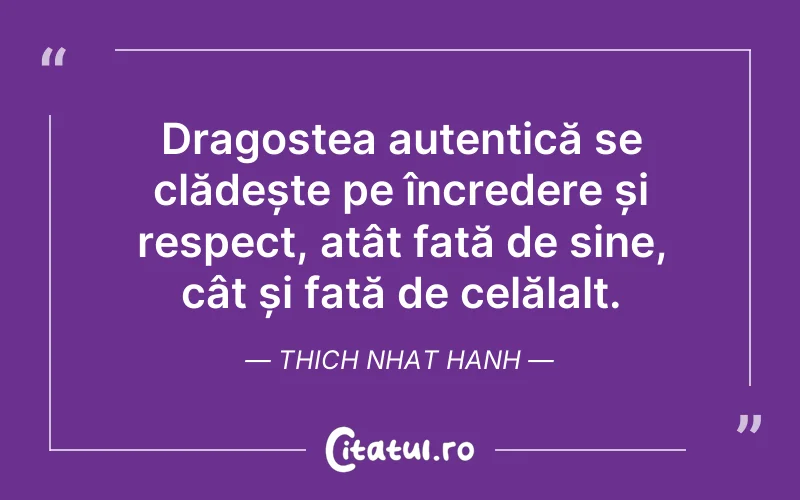 Dragostea autentică se clădește pe încredere și respect, atât față de sine, cât și față de celălalt. Thich Nhat Hanh