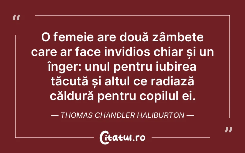 O femeie are două zâmbete care ar face invidios chiar și un înger: unul pentru iubirea tăcută și altul ce radiază căldură pentru copilul ei. Thomas Chandler Haliburton