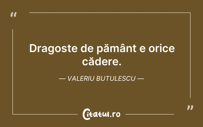 Dragoste de pământ e orice cădere. Valeriu Butulescu