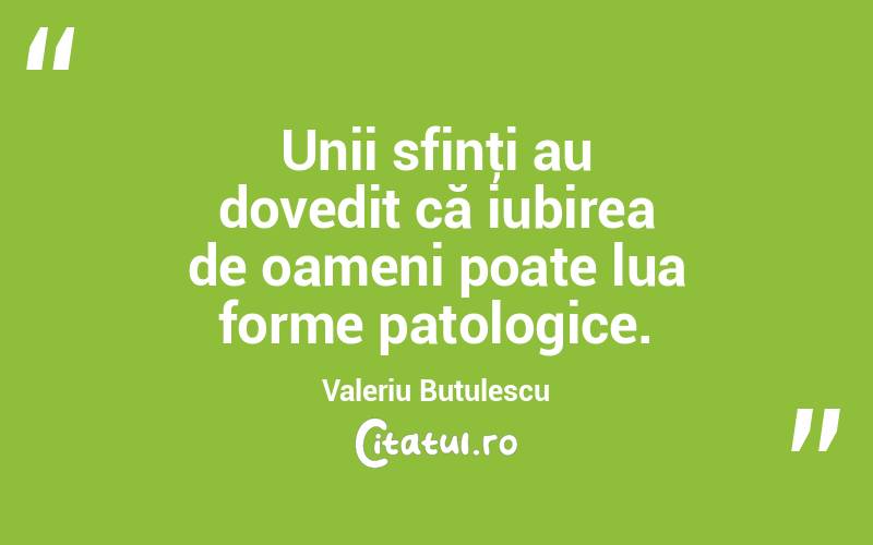 Unii sfinţi au dovedit că iubirea de oameni poate lua forme patologice. Valeriu Butulescu
