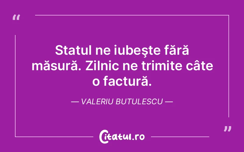 Statul ne iubeşte fără măsură. Zilnic ne trimite câte o factură. Valeriu Butulescu