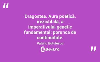 Dragostea. Aura poetică, irezistibilă, a imperativului genetic fundamental: porunca de continuitate. Valeriu Butulescu...